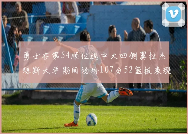 勇士在第54顺位选中大四侧翼拉杰琼斯大学期间场均107分52篮板表现出色