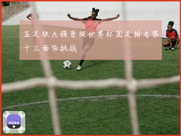 亚足联九强晋级世界杯国足排名第十三面临挑战