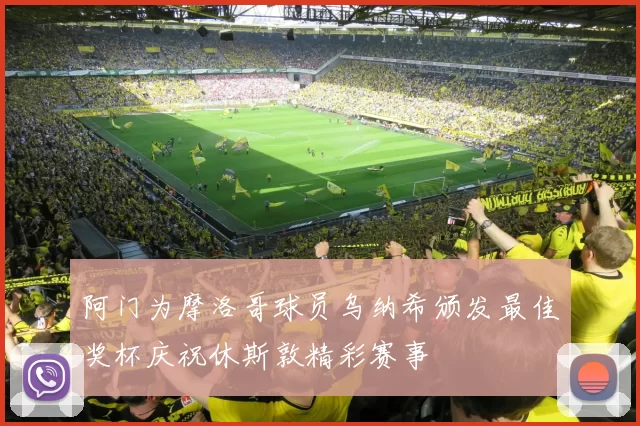 阿门为摩洛哥球员乌纳希颁发最佳奖杯庆祝休斯敦精彩赛事