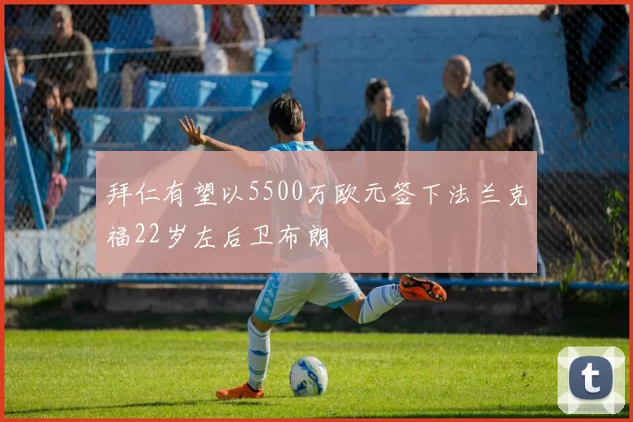 拜仁有望以5500万欧元签下法兰克福22岁左后卫布朗