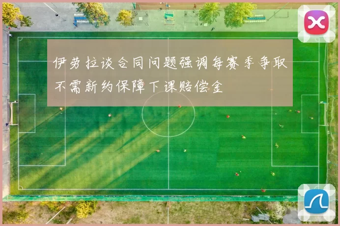 伊劳拉谈合同问题强调每赛季争取不需新约保障下课赔偿金